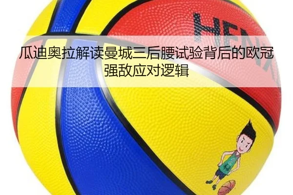 瓜迪奥拉解读曼城三后腰试验背后的欧冠强敌应对逻辑