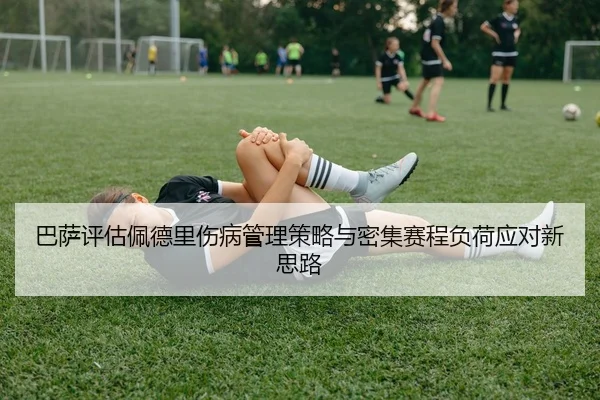 巴萨评估佩德里伤病管理策略与密集赛程负荷应对新思路